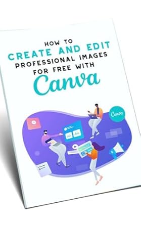 Unlock Your Creative Potential: A Comprehensive Review of ‘How To Create and Edit Professional Images For Free With Canva: Learn To Produce Logos, Videos, Books from Amazon’