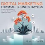 Unlock Your Business Potential: A Comprehensive Review of ‘Digital Marketing for Small Business Owners: Practical Strategies to Increase Online Visibility and Drive Sales’