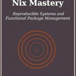 Unlock the Power of Functional Package Management: A Deep Dive into Nix Mastery: Reproducible Systems and Functional Package Management