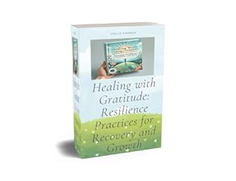 Transform Your Life: A Deep Dive into *Healing with Gratitude: Resilience Practices for Recovery and Growth* – Harnessing Thankfulness and Tenacity to Overcome Life’s Challenges