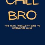 Discover the Secrets to Stress-Free Living: A Review of Chill Bro ‘The Guy’s No-Bullsh*t Guide to Stress-Free Living’ (Bro Life Series)