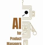 Unlocking Success: A Comprehensive Review of ‘AI for Product Managers: Practical Handbook for Mastering ML and AI in Your Role’ Unlocking Success: A Comprehensive Review of ‘AI for Product Managers: Practical Handbook for Mastering ML and AI in Your Role’