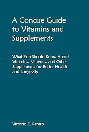 Essential Insights: A Concise Guide to Vitamins and Supplements – What You Should Know About Vitamins, Minerals, and Other Supplements for Better Health and Longevity