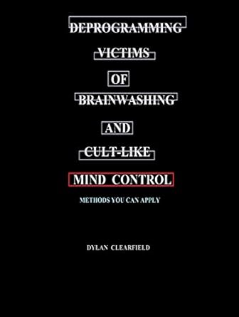Must-Read Guide for Recovery: Deprogramming Victims of Brainwashing and Cult-like Mind Control: Methods You Can Apply