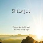 Discover the Secrets of Vitality: A Comprehensive Review of ‘Shilajit: Empowering Health and Wellness for All Ages – Children, Women, Men, and Pregnancy’