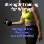 Transform Your Fitness Journey: A Comprehensive Review of ‘Strength Training for Women: Strong Fit and Fabulous 50s and Beyond’