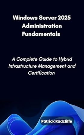 Unveiling the Secrets of IT Mastery: A Comprehensive Review of Windows Server 2025 Administration Fundamentals: A Complete Guide to Hybrid Infrastructure Management and Certification