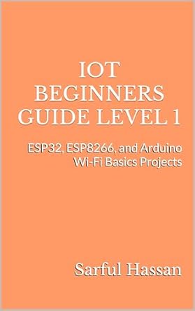 Unlock Your IoT Potential: A Comprehensive Review of IoT Beginners Guide Level 1: ESP32, ESP8266, and Arduino Wi-Fi Basics Projects