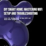 Unlock the Secrets to a Seamless Smart Home Experience: A Comprehensive Review of DIY Smart Home: Mastering WiFi Setup and Troubleshooting