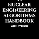 Unlocking the Future of Energy: A Comprehensive Review of 99 Nuclear Engineering Algorithms Handbook With Python (Nuclear Engineering Essentials) Unlocking the Future of Energy: A Comprehensive Review of 99 Nuclear Engineering Algorithms Handbook With Python (Nuclear Engineering Essentials)
