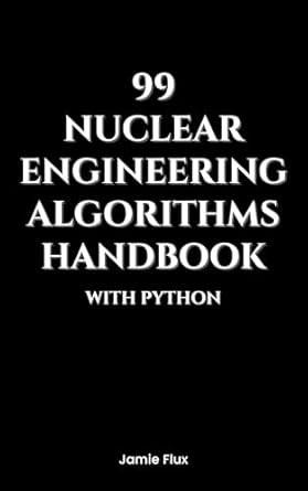 Unlocking the Future of Energy: A Comprehensive Review of 99 Nuclear Engineering Algorithms Handbook With Python (Nuclear Engineering Essentials)
