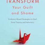 Discover Powerful Healing Techniques: Transform Your Guilt and Shame – Evidence-Based Strategies to Heal From Trauma and Adversity