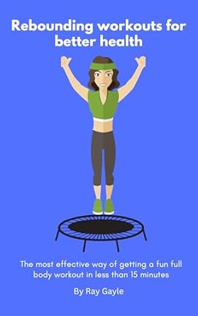 Transform Your Fitness Journey: A Must-Read Review of ‘Rebounding for Better Health: The Most Effective Way of Getting a Fun Full Body Workout in Less Than 15 Minutes’