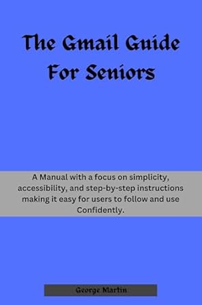 Unlock Easy Communication: A Must-Read Review of The Gmail Guide For Seniors – A Manual with a Focus on Simplicity, Accessibility, and Step-by-Step Instructions (The Techie’s Guides)