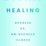 Transform Your Health: A Comprehensive Review of Divine Healing: Decreed vs Un-Decreed Illness