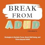 Discover the Life-Changing Insights in ‘BREAK FROM ADHD: Strategies to Reclaim Focus, Boost Well-Being and Thrive Beyond ADHD’ – A Must-Read for Those Seeking Clarity and Empowerment
