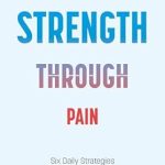 Transform Your Life: A Comprehensive Review of *Strength Through Pain: Six Daily Strategies for Living Better with Chronic Pain*