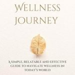 Transform Your Life: A Comprehensive Review of ‘My Wellness Journey: A Simple, Relatable and Effective Guide to Navigate Wellness in Today’s World’