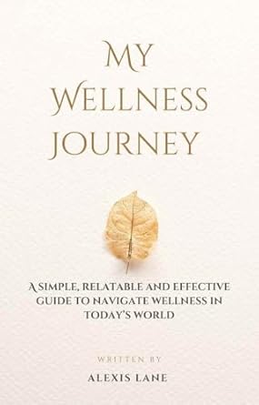 Transform Your Life: A Comprehensive Review of ‘My Wellness Journey: A Simple, Relatable and Effective Guide to Navigate Wellness in Today’s World’