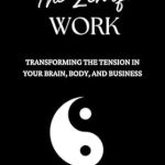 Discover the Secrets of Productivity: A Review of The Zen of Work: Transforming the Tension in Your Brain, Body, and Business (The Business on the Move Series)