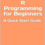 Unlock Your Data Science Potential: A Comprehensive Review of ‘R Programming for Beginners: A Quick Start Guide with Syntax, Examples, and Practical Applications’ Unlock Your Data Science Potential: A Comprehensive Review of ‘R Programming for Beginners: A Quick Start Guide with Syntax, Examples, and Practical Applications’