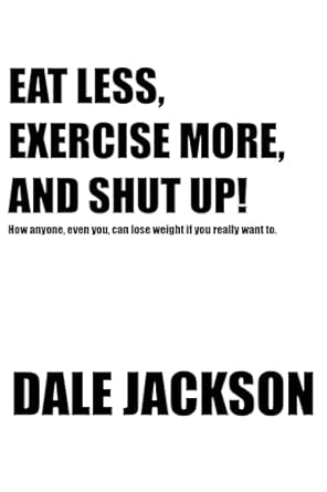 Unlock Your Weight Loss Potential: A Review of ‘EAT LESS, EXERCISE MORE, AND SHUT UP!: How Anyone, Even You, Can Lose Weight If You Really Want To’