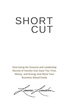 Unlock Business Success: A Comprehensive Review of SHORTCUT: How Using the Success and Leadership Secrets of Intuition Can Save You Time, Money, and Energy And Move Your Business Ahead Easily
