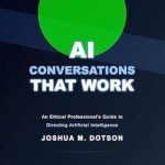 Unlocking the Future: A Must-Read Review of ‘AI Conversations That Work: An Ethical Professional’s Guide to Directing Artificial Intelligence’ Unlocking the Future: A Must-Read Review of ‘AI Conversations That Work: An Ethical Professional’s Guide to Directing Artificial Intelligence’