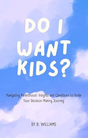 Essential Guide for Future Parents: A Comprehensive Review of ‘Do I Want Kids?: Navigating Parenthood: Insights and Questions to Guide Your Decision-Making Journey’