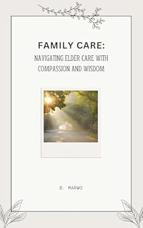 Discover the Essential Guide to Compassionate Elder Care: A Review of ‘Family Care: Navigating Elder Care with Compassion and Wisdom’