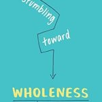 Discover the Transformative Journey of Faith: A Review of Stumbling toward Wholeness: How the Love of God Changes Us Discover the Transformative Journey of Faith: A Review of Stumbling toward Wholeness: How the Love of God Changes Us