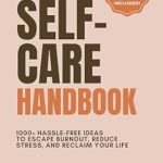 Transform Your Life with This Must-Read: The Ultimate Self-Care Handbook: 1000+ Hassle-Free Ideas to Escape Burnout, Reduce Stress, and Reclaim Your Life (Revive & Thrive Series)