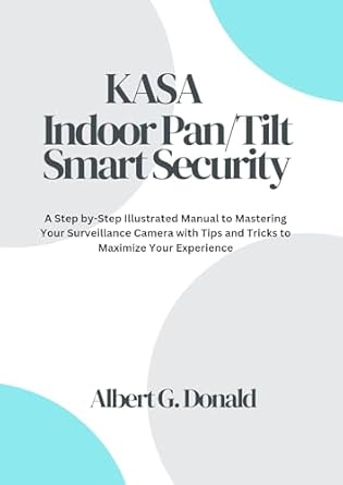 Unlock the Full Potential of Your Home Security: A Comprehensive Review of ‘Kasa Indoor Pan/Tilt Smart Security Camera User Guide: A Step-by-Step Illustrated Manual to Mastering Your Surveillance Camera with Tips and Tricks to Maximize Your Experience’