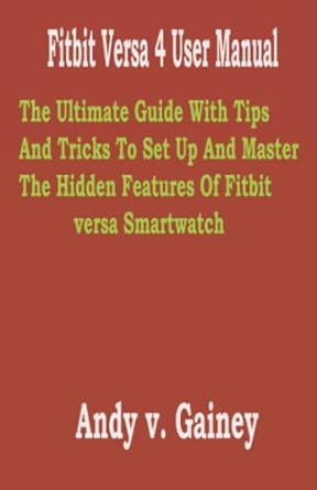 Unlock Your Fitbit Experience: A Comprehensive Review of the Fitbit Versa 4 User Manual – The Ultimate Guide With Tips And Tricks To Set Up And Master The Hidden Features Of Fitbit Versa Smartwatch