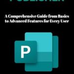 Transform Your Publishing Skills: Unlocking Microsoft Publisher – A Comprehensive Guide From Basics to Advanced Features For Every User Transform Your Publishing Skills: Unlocking Microsoft Publisher – A Comprehensive Guide From Basics to Advanced Features For Every User