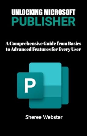 Transform Your Publishing Skills: Unlocking Microsoft Publisher – A Comprehensive Guide From Basics to Advanced Features For Every User