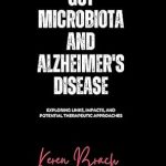 Unveiling the Connection: A Comprehensive Review of ‘Gut Microbiota and Alzheimer’s Disease: Exploring Links, Impacts, and Potential Therapeutic Approaches (The Gut Health Series)’