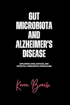 Unveiling the Connection: A Comprehensive Review of ‘Gut Microbiota and Alzheimer’s Disease: Exploring Links, Impacts, and Potential Therapeutic Approaches (The Gut Health Series)’