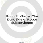 Intriguing Insights Await: A Review of ‘Bound to Serve: The Dark Side of Robot Subservience’ Intriguing Insights Await: A Review of ‘Bound to Serve: The Dark Side of Robot Subservience’