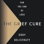 Discover How ‘The Grief Cure: Looking for the End of Loss’ Transforms Your Healing Journey