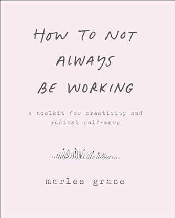 Transform Your Work-Life Balance: A Comprehensive Review of How to Not Always Be Working: A Toolkit for Creativity and Radical Self-Care