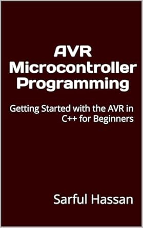 An Essential Guide for Beginners: A Comprehensive Review of AVR Microcontroller Programming: Getting Started with the AVR in C++ for Beginners