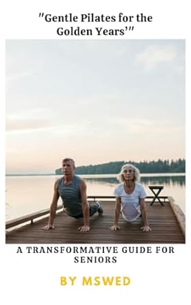 Discover the Benefits of Gentle Pilates for Seniors: A Review of ‘Gentle Pilates for the Golden Years: A TRANSFORMATIVE GUIDE FOR SENIORS’