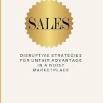 Transform Your Sales Game: A Must-Read Review of SALES: Disruptive Strategies for Unfair Advantage in a Noisy Marketplace Transform Your Sales Game: A Must-Read Review of SALES: Disruptive Strategies for Unfair Advantage in a Noisy Marketplace