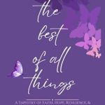 Discover the Inspiring Journey Within: A Review of The Best of All Things: A Tapestry of Faith, Hope, Resilience, and the Human Connection