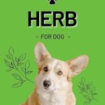 Discover the Power of Natural Healing: A Comprehensive Review of ‘HERBS FOR DOGS’