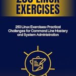 Unlock Your Linux Potential: A Comprehensive Review of 250 Linux Exercises: Practical Challenges for Command Line Mastery and System Administration Unlock Your Linux Potential: A Comprehensive Review of 250 Linux Exercises: Practical Challenges for Command Line Mastery and System Administration