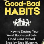 Transform Your Life: A Comprehensive Review of Good-Bad Habits (2 in 1): How to Destroy Your Worst Habits and Build Good Ones Instead. Step-by-Step Blueprint