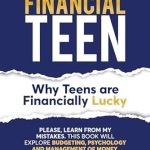 Unlock Your Financial Future: A Must-Read Review of THE FINANCIAL TEEN: Why Teens are Financially Lucky: PLEASE, Learn from My MISTAKES – A Comprehensive Guide to Budgeting, Psychology, and Money Management