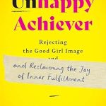 Discover the Path to True Happiness: A Review of ‘Unhappy Achiever: Rejecting the Good Girl Image and Reclaiming the Joy of Inner Fulfillment’